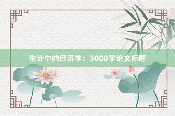 生计中的经济学：3000字论文标题