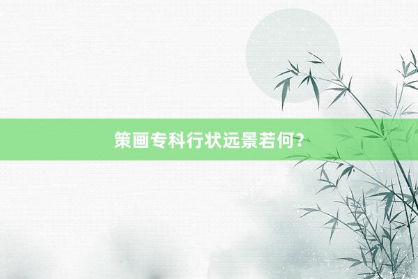 策画专科行状远景若何？