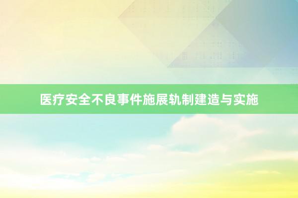 医疗安全不良事件施展轨制建造与实施