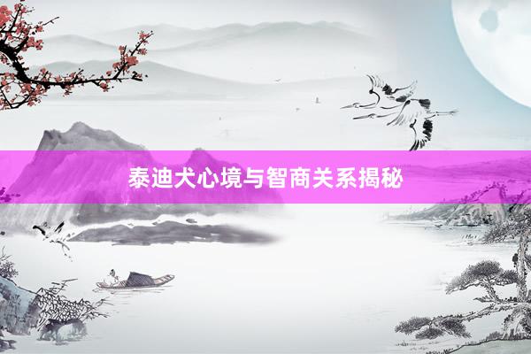 泰迪犬心境与智商关系揭秘