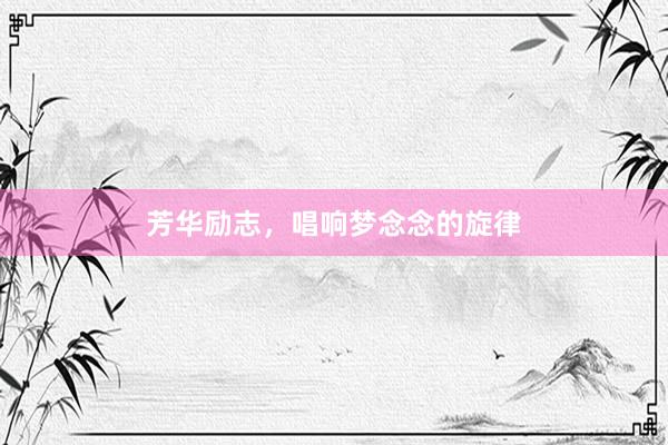 芳华励志，唱响梦念念的旋律